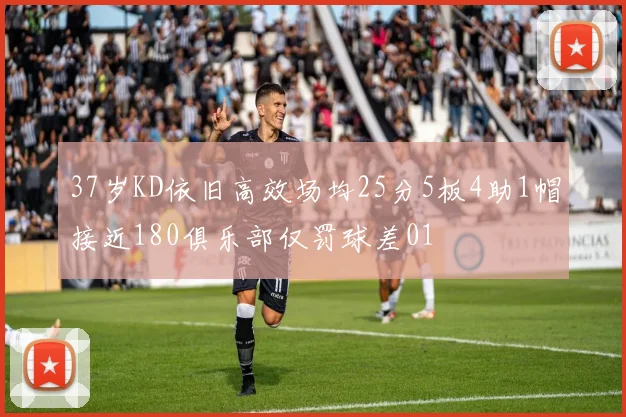 37岁KD依旧高效场均25分5板4助1帽接近180俱乐部仅罚球差01