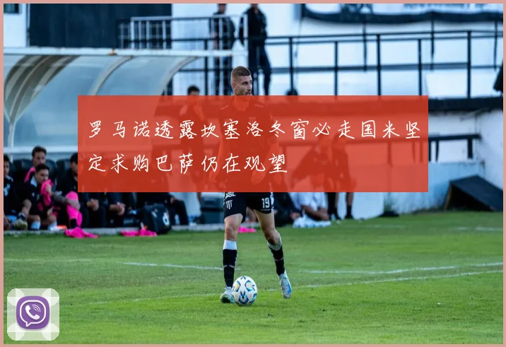 罗马诺透露坎塞洛冬窗必走国米坚定求购巴萨仍在观望